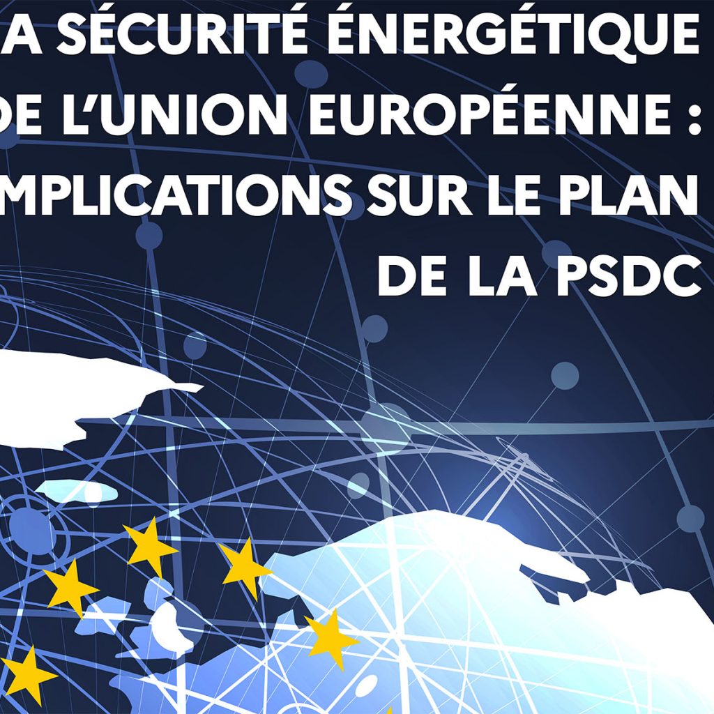 La sécurité énergétique de l’Union Européenne et ses implications sur le plan de la PSDC